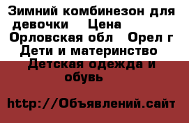 Зимний комбинезон для девочки  › Цена ­ 3 000 - Орловская обл., Орел г. Дети и материнство » Детская одежда и обувь   